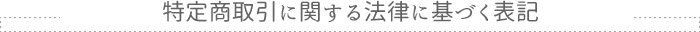特定商取引に関する法律に基づく表記